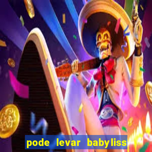 pode levar babyliss no cruzeiro